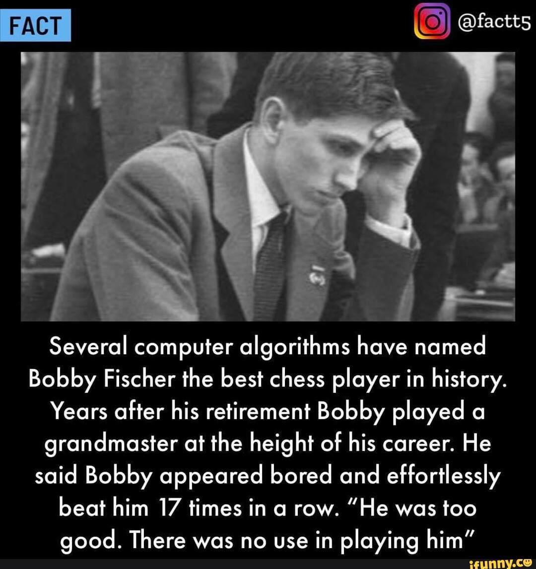 PACT factts Several computer algorithms have named Bobby Fischer the