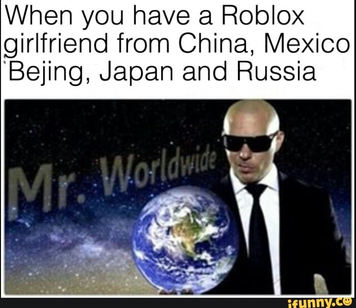 When You Have A Roblox Girlfriend From China Mexico Bejing Japan And Russia Ifunny - russia sphere roblox