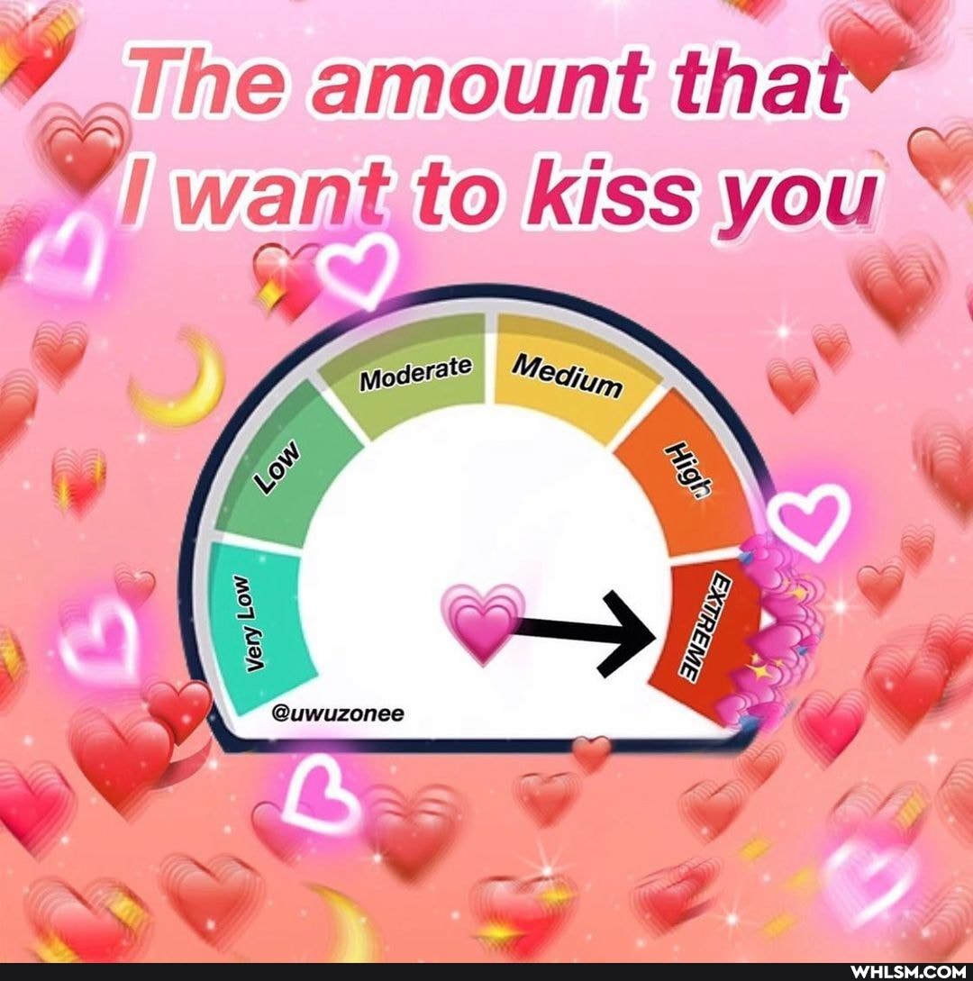 The amount tha
want to kiss yo