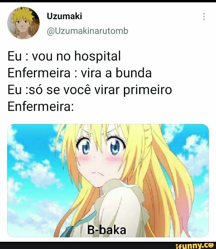 Eu vou no hospital
Enfermeira : vira a bunda
Eu :só se você virar primeiro
Enfermeira: