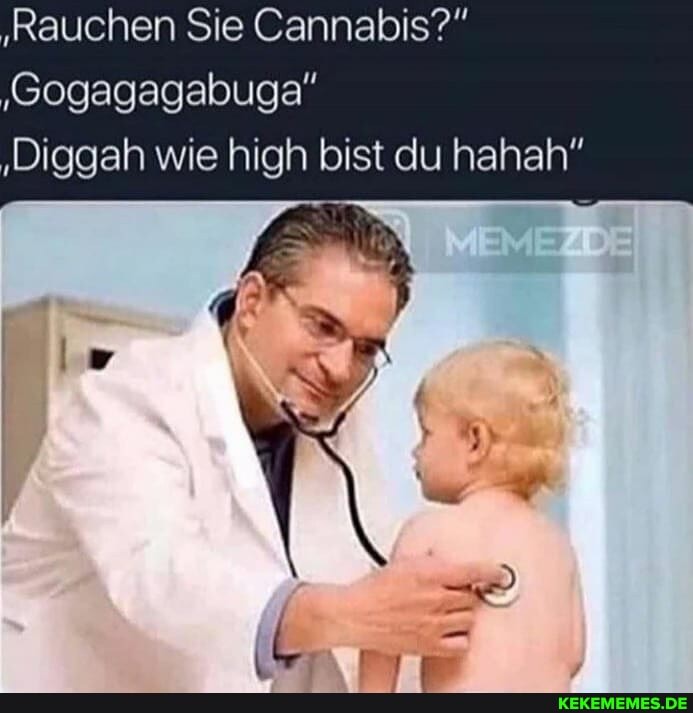 'Rauchen Sie Cannabis?"
'Gogagagabuga"
'Diggah wie high bist du hahah"