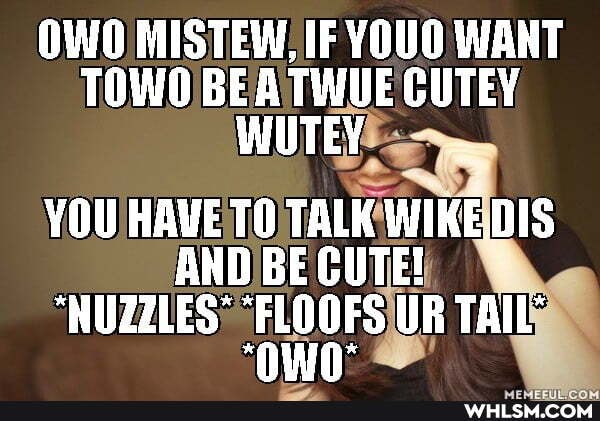 OWO MISTEW, IF YOUO WANT TOWO BEA TWUE WU CUTEY TEYE WUTEY
YOU HAVE WIKE. DIS AND BE CUTE!
"NUZZLES" FLOOFS UR TAIL