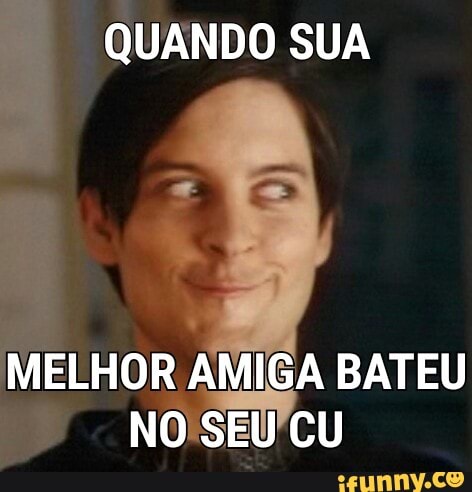 QUANDO SUA
LHOR AMIG GA BATEU