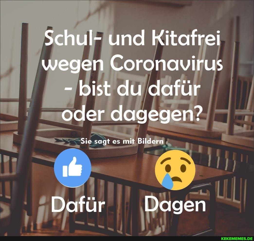 Schul- und Kitafrei wegen Coronavirus
- bist du dafür oder dagegen?
Sie sagt es mit Bildern
Dafür Dagen