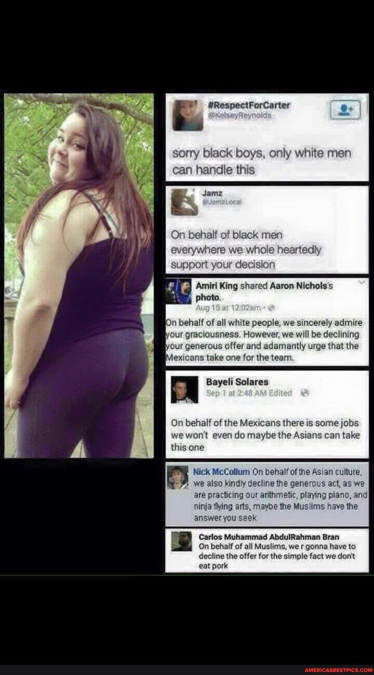 sorry black boys, only white men can handle this
On behalf of black men everywhere we whole heartedly support your decision
Amiri King shared Aaron Nichols's photo.
12
in behalf of all white people, we sincerely admire your graciousness. However, we will be declining our generous offer and adamantly urge that the jexicans take one for the team.
Bayeli Solares
On behalf of the Mexicans there is some jobs we won't even do maybe the Asians can take this one
Nick McCollum On behalf of the Asian culture, we also kindly decline the generous act, as we are practicing our arithmetic, playing piano, and ninja flying arts, maybe the Muslims have the answer you seek
Carlos Muhammad AbdulRahman Bran
On behalf of all Muslims, we r gonna have to decline the offer for the simple fact we don't eat pork