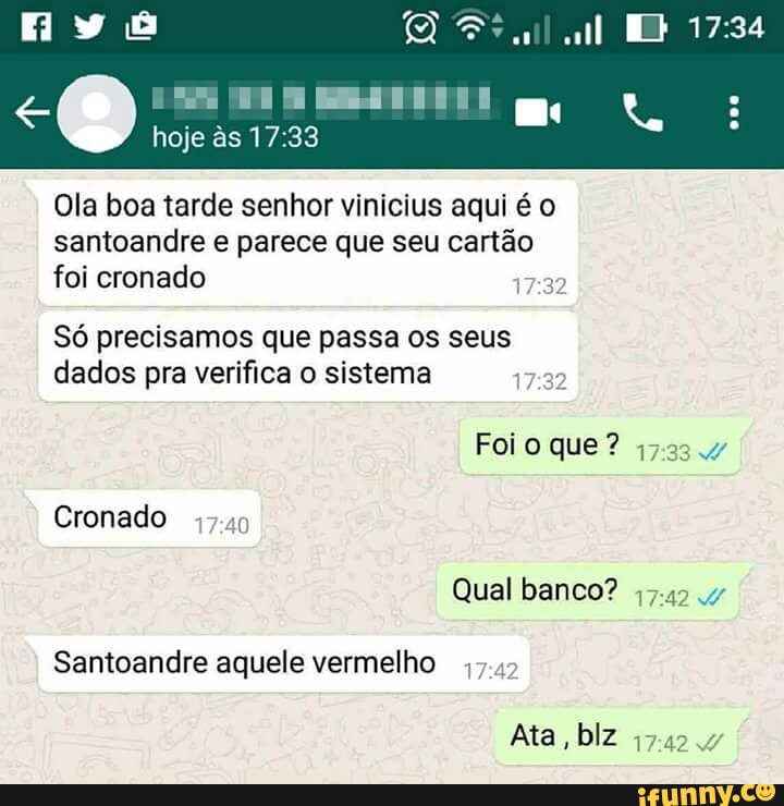 Ola boa tarde senhor vinicius aqui é o
santoandre e parece que seu cartão
foi cronado
Só precisamos que passa os seus
dados pra verifica o sistema
Santoandre aquele vermelho