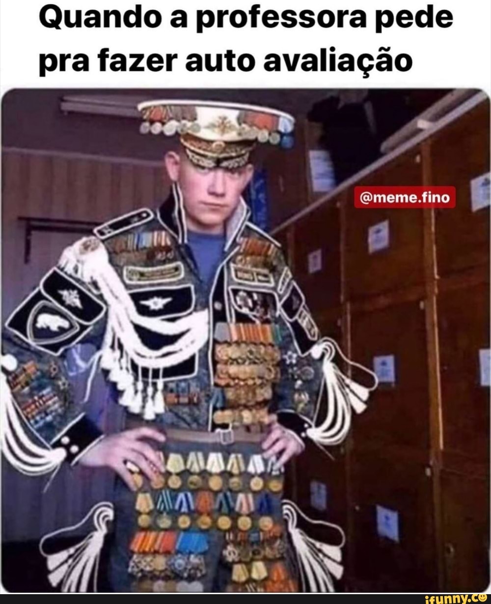 Quando a professora pede
pra fazer auto avaliação