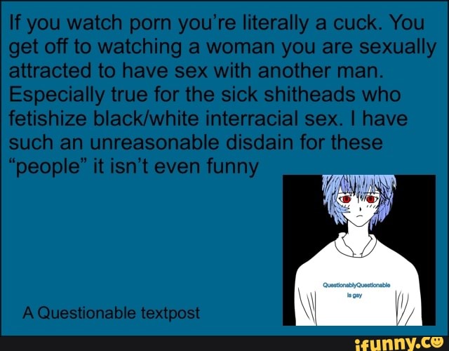 If you watch porn you're literally a cuck. 