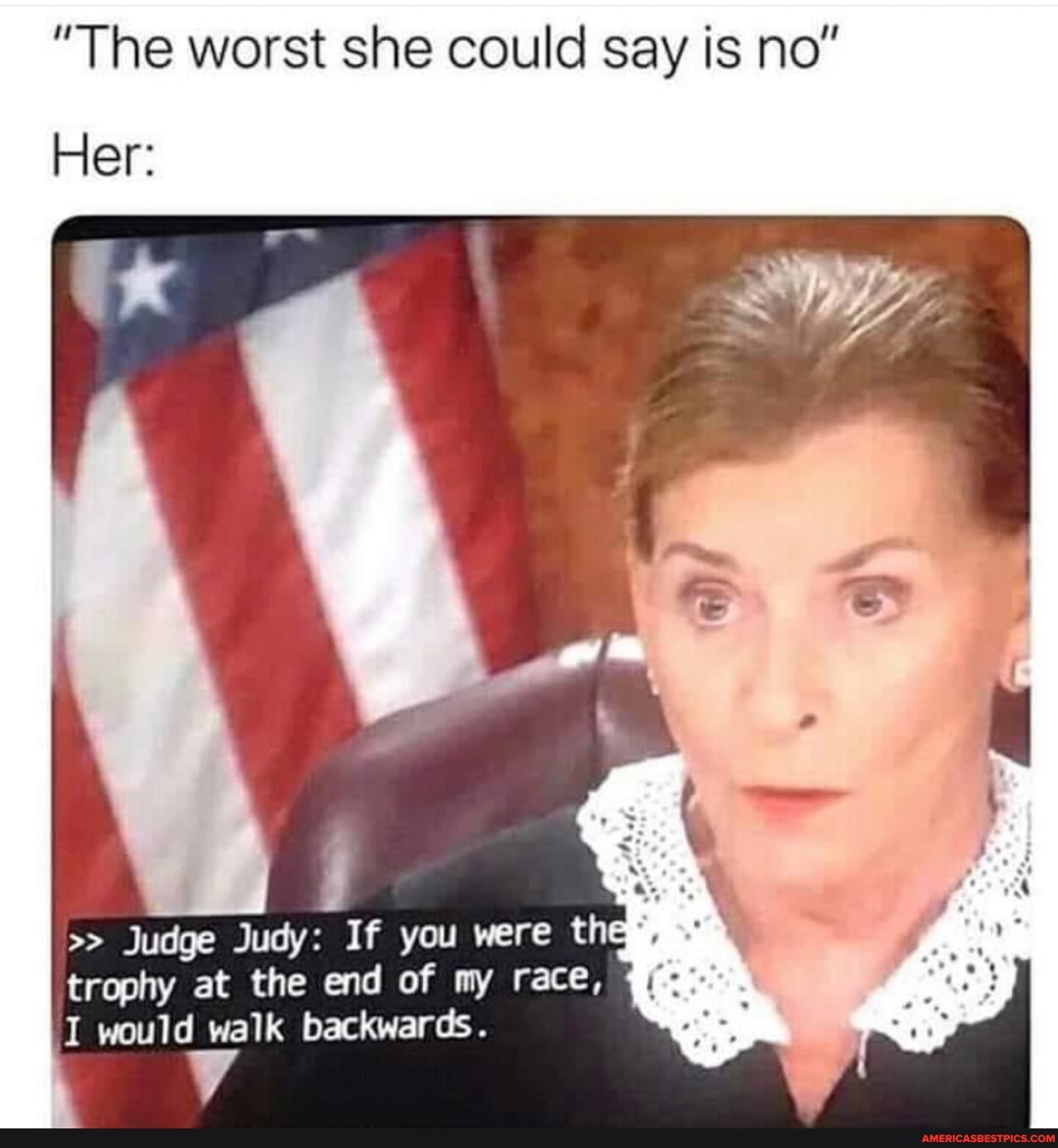 "The worst she could say is no"
Her:
trophy at the end of my race,
1 would walk backwards.