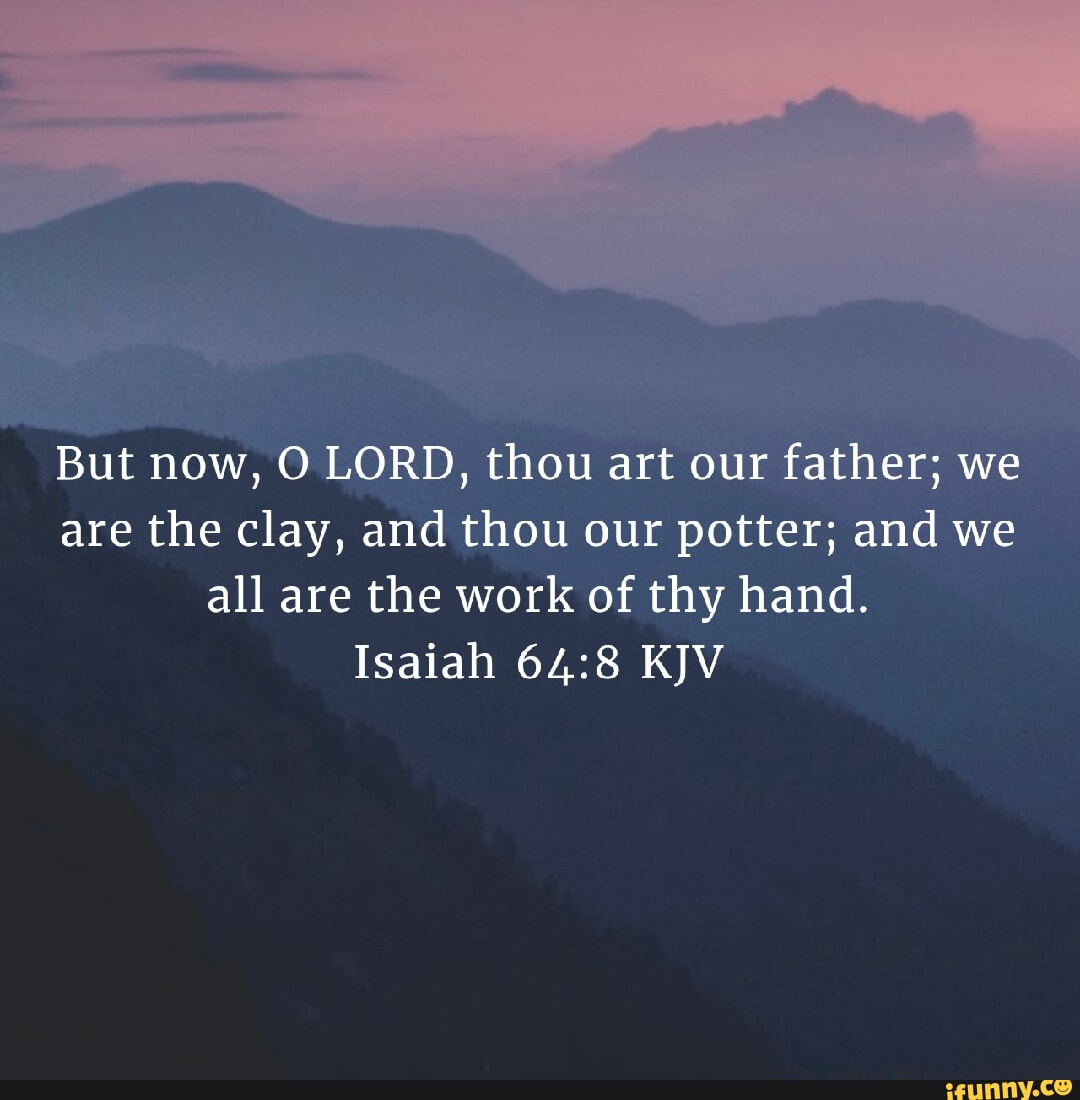 But Now, O Lord, Thou Art Our Father; We Are The Clay, And Thou Our 