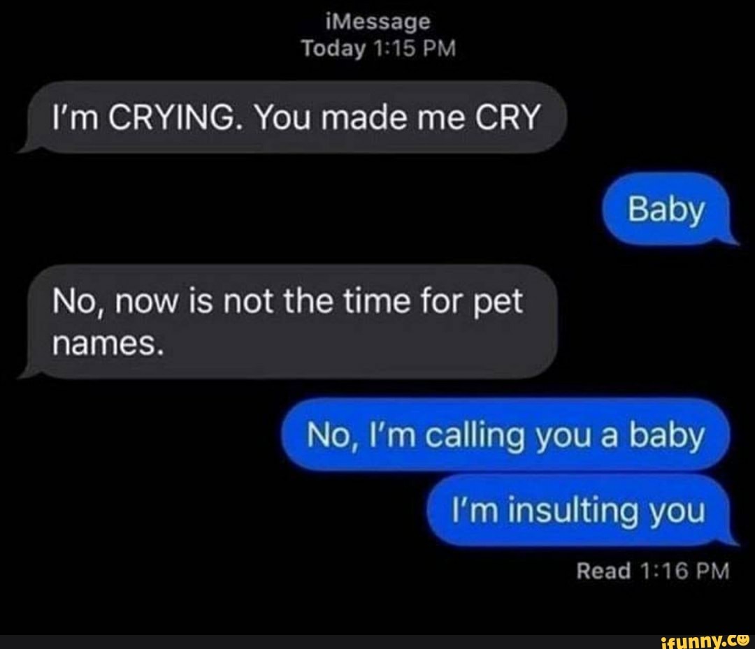 Imessage Today Pm I M Crying You Made Me Cry Baby No Is Not The Time For Pet Names No I M Calling You A Baby I M Insulting You Read Pm