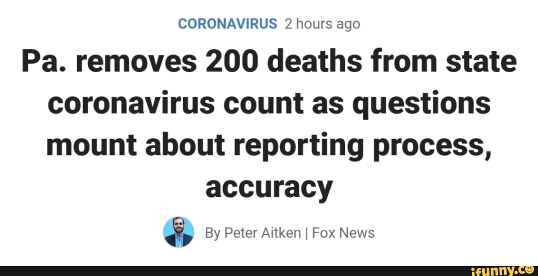 CORONAVIRUS 2 hours ago
Pa. removes 200 deaths from state
coronavirus count as questions
mount about reporting process,
accuracy
e By Peter Aitken I Fox News