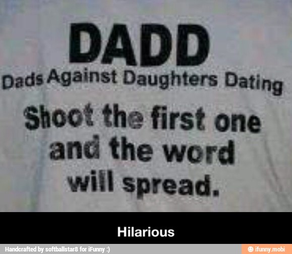 Dads Against Daughters Dating
Shoot the first one
and the word
will spread, - Hilarious