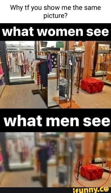 Why tf you show me the same picture? what women see what men see be ...