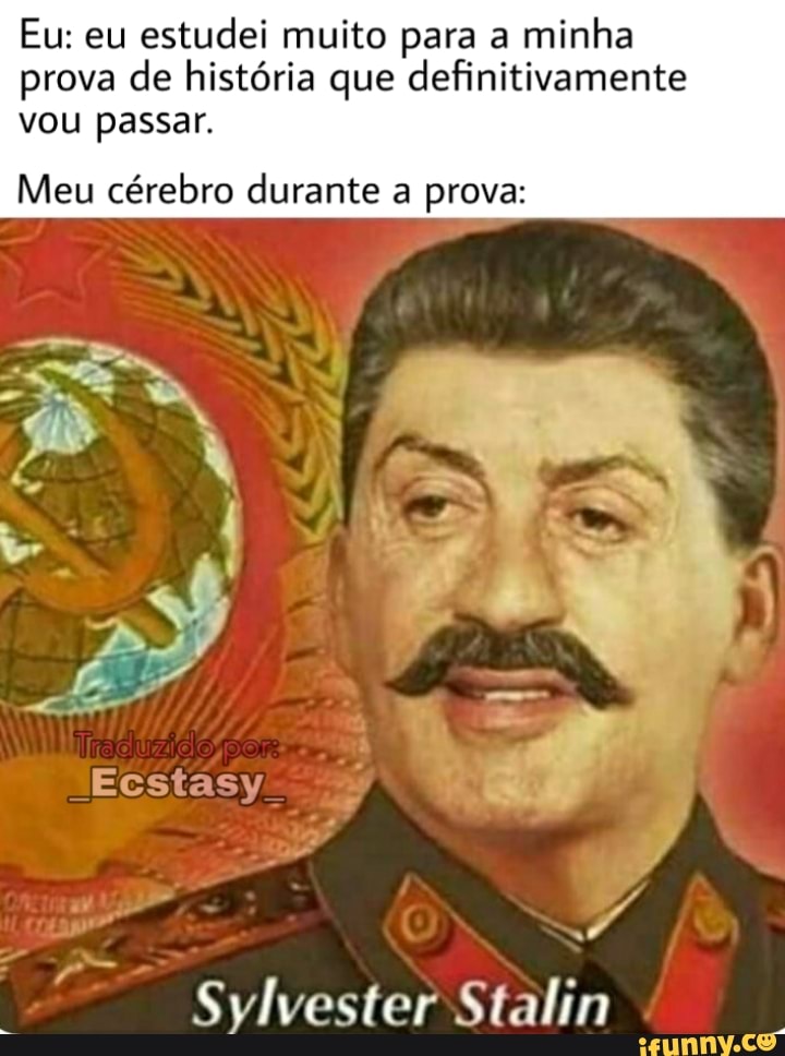 estudei muito para a
minha
prova de história que definitivamente
vou passar.
Meu cérebro durante a prova:
Sylvester Stalin