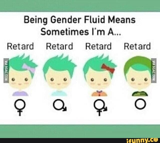 Being Gender Fluid Means Sometimes I'm A... Retard Retard Retard Retard