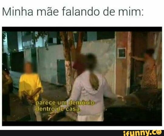Minha mãe falando de mim:
umfdenonios
dentrojdêcasa wid