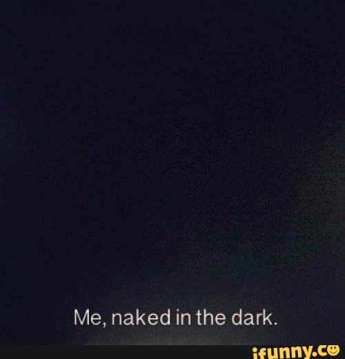 Me Naked In The Dark Ifunny