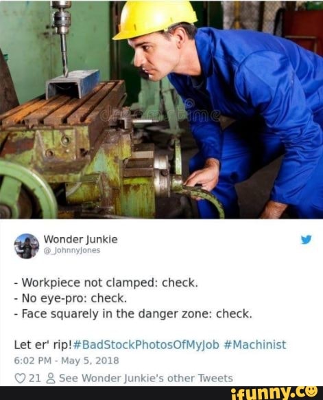 Workpiece not clamped: check.
No eye-pro: check.
Face squarely in the danger zone: check.