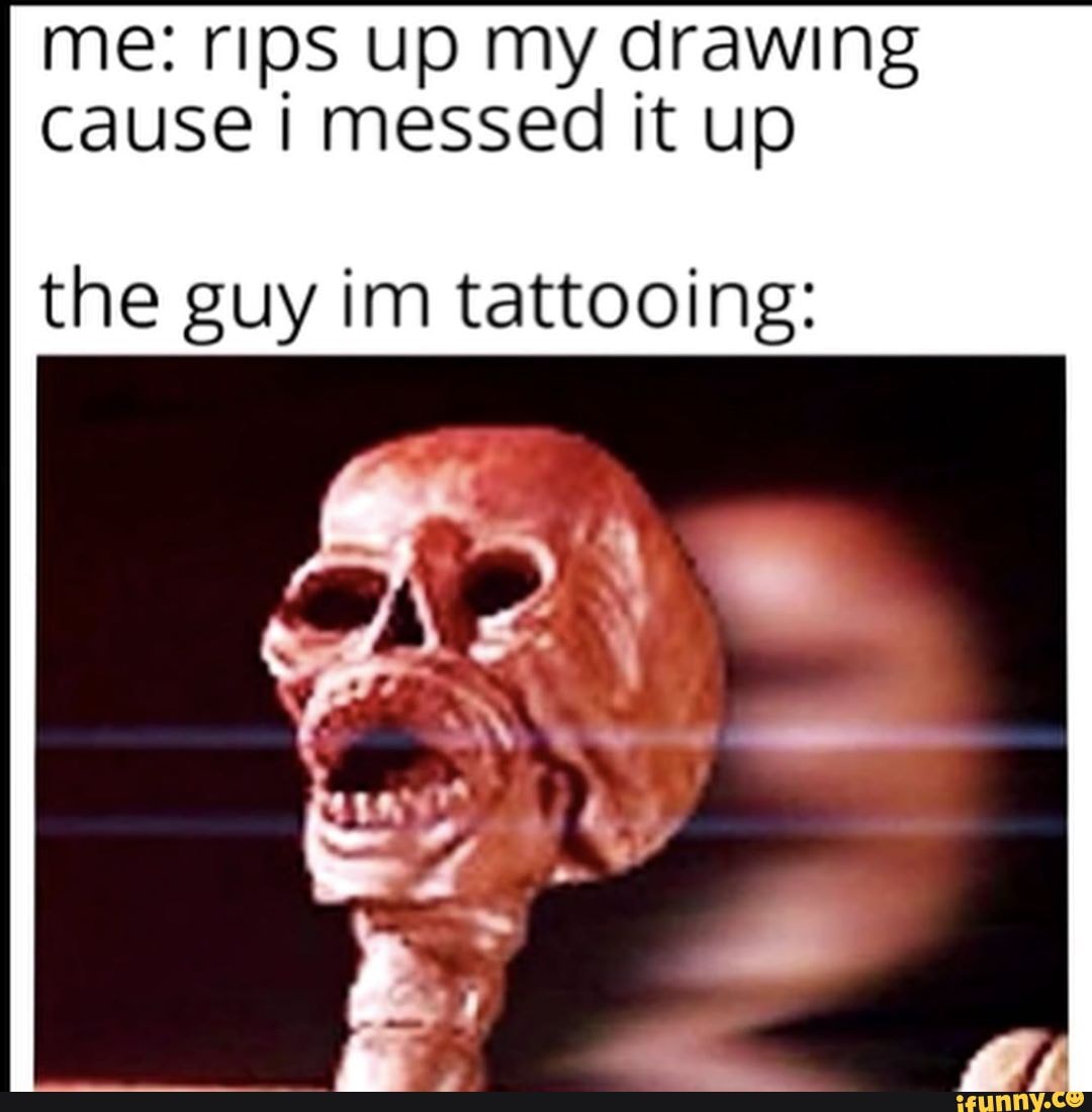 Me: rips up my drawing cause i messed it up the guy im tattooing: - iFunny