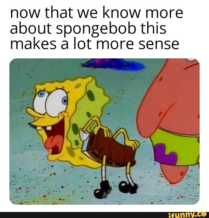 now that we know more about spongebob this makes a lot more sense