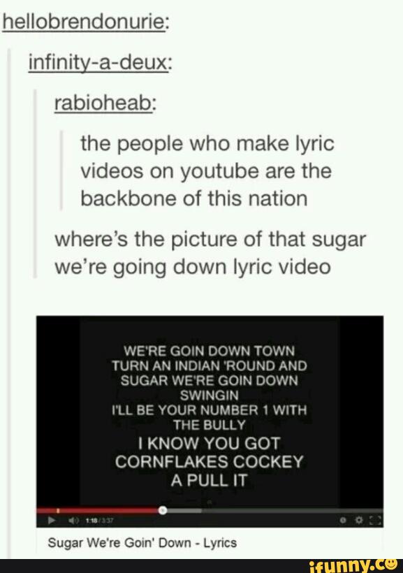 Hellobrendonurie The People Who Make Lyric Videos On Youtube Are The Backbone Of This Nation Where S The Picture Of That Sugar We Re Going Down Lyric Video We Re Gow Down Town Yup An Oh terbakar hatiku melihat tingkahmu yang selalu begitu. ifunny