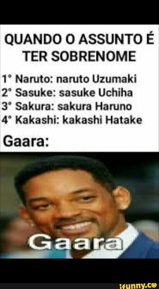 QUANDO O ASSUNTO É TER SOBRENOME
Naruto: naruto Uzumaki
Sasuke: sasuke Uchiha
Sakura: sakura Haruno
Kakashi: kakashi Hatake
Gaara: