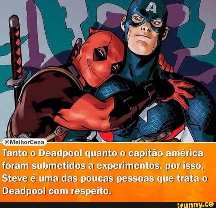 Tanto quanto capitão
foram submetidos a experimentos. por isso,
Steve é uma das poucas pessoas que trata
Deadpool com respeito.