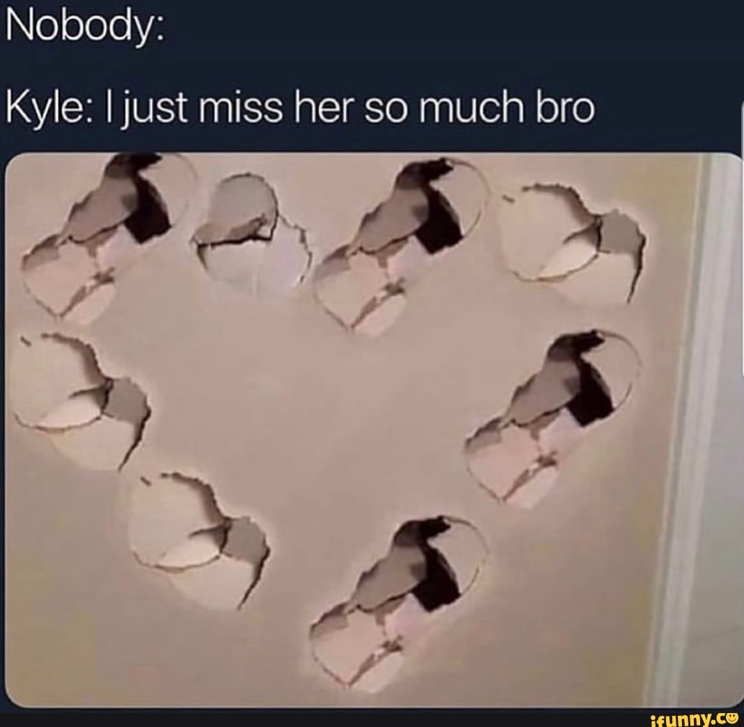 Nobody Kyle Ijust Miss Her So Much Bro Ifunny