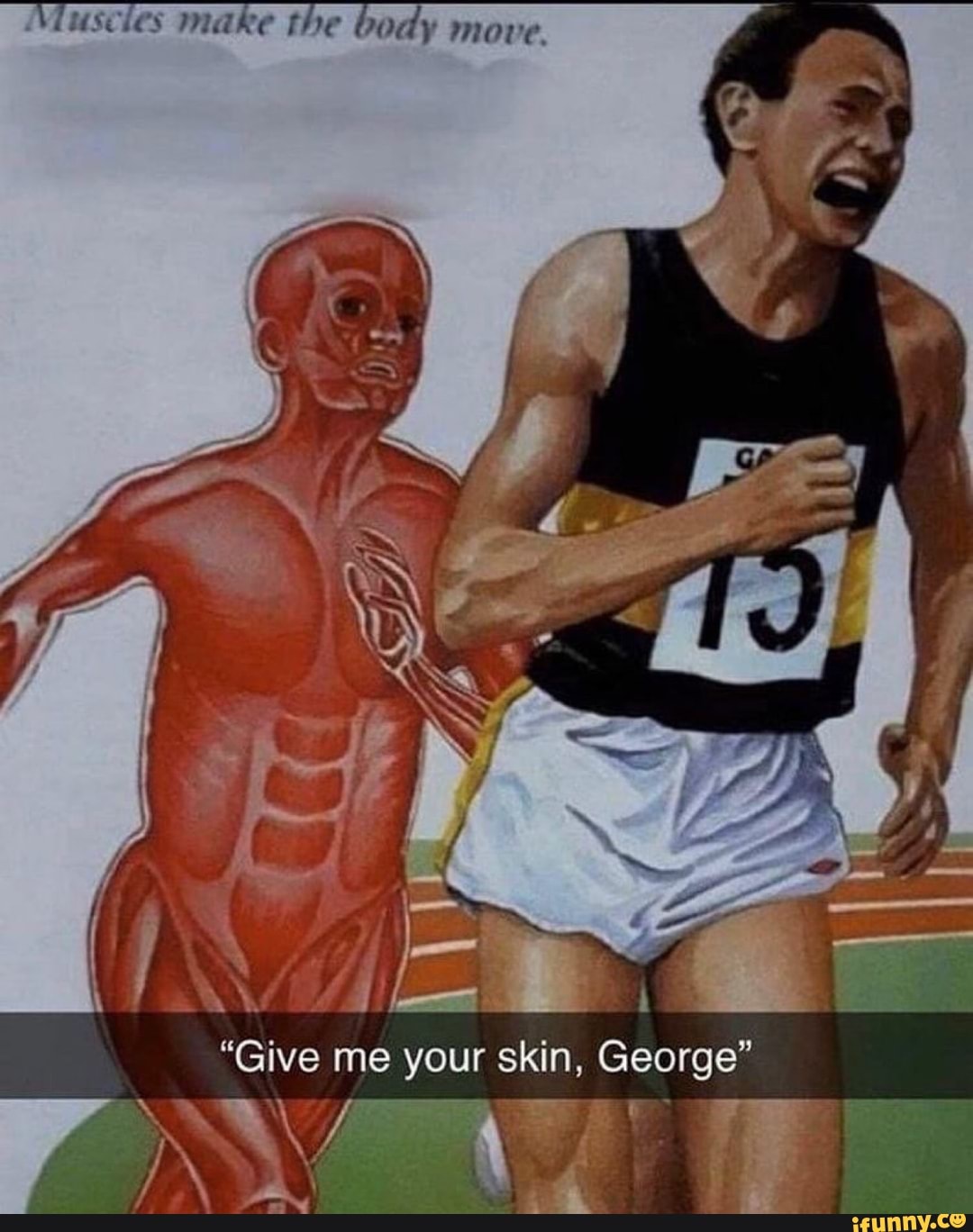 uscles make the body move.
"Give me your skin, George"