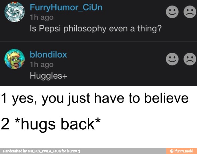 Is Pepsi philosophy even a thing?
1 yes, you just have to believe
2 "hugs back*