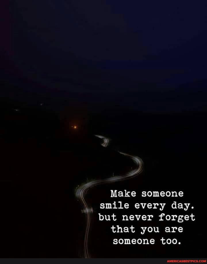 Make someone smile every day.
but never forget
that you are
someone too.