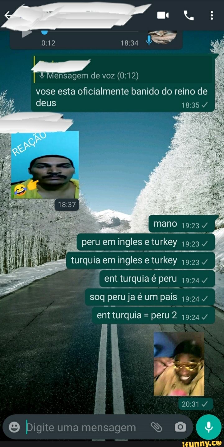 12
voz
vose esta oficialmente banido do reino de deus 4
mano 4
peru em ingles e turkey
turquia em ingles eturkey
ent turquia é peru sog peru ja é um país
ent turquia = peru 2 4
igrte uma mensagem SS