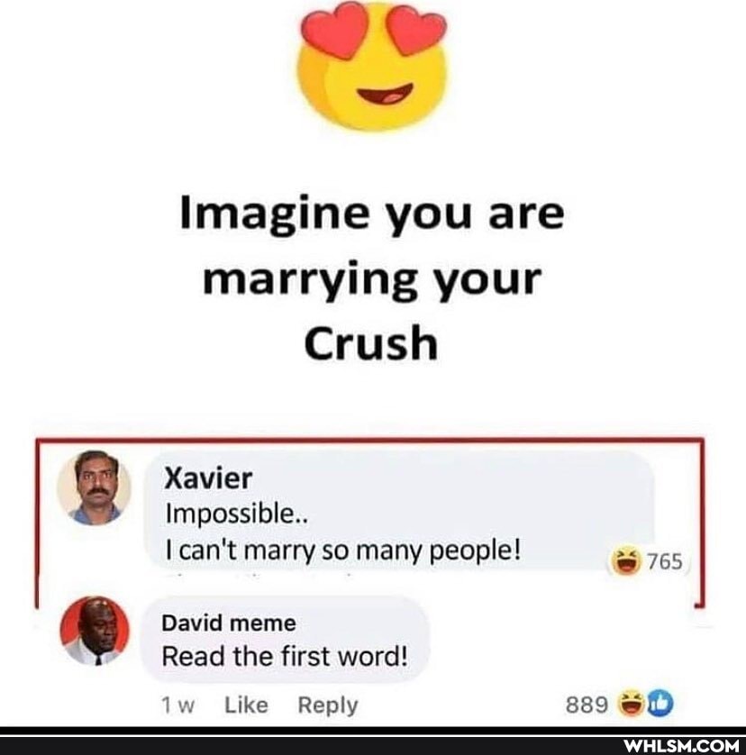 ww
Imagine you are marrying your
Crush
Xavier
Impossible..
can't marry so many people! 765
David meme
Read the first word!
Like Reply 889