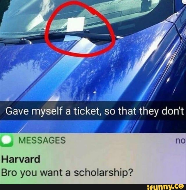 Y
Gave myself a ticket, so that they don't
Bro you want a scholarship?