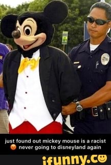 just found out mickey mouse is a racist ๐ก never going to disneyland again