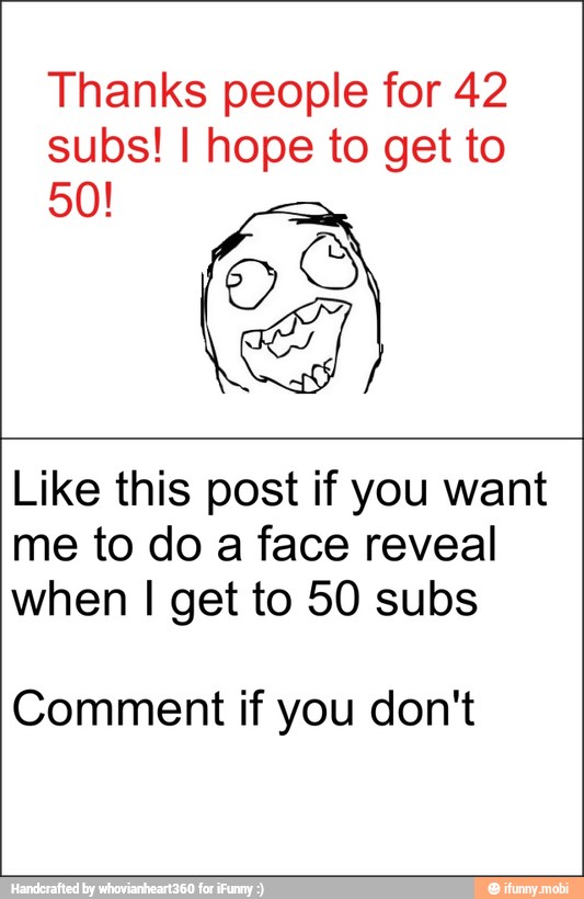 Thanks people for 42
subs! I hope to get to
50!
Like this post if you want
me to do a face reveal
when I get to 50 subs
Comment if you don't