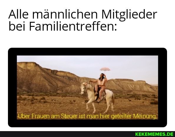 Alle männlichen Mitglieder bei Familientreffen:
Über Frauen am Steuer ist'man'hier geteilterMeinung.