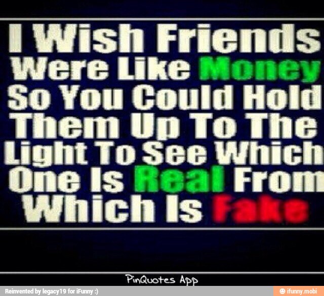 i Wish Friends
Were Like Money
So You Could Hold
Them Up To The
Light To See Which
One Is heal From
Which Is