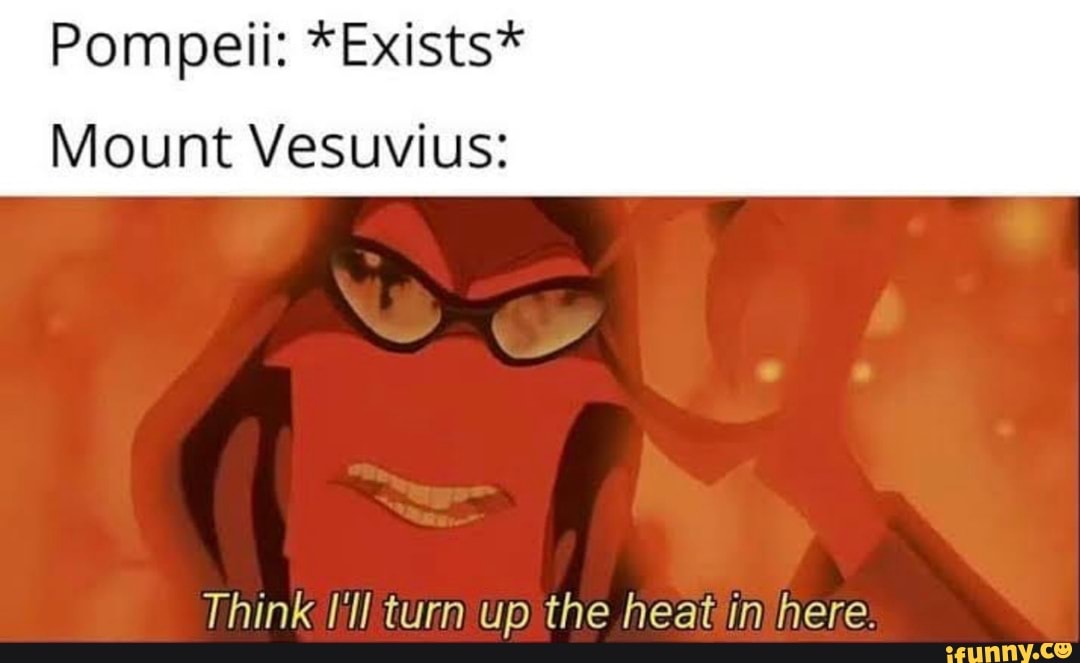 Pompeii: *Exists*
Mount Vesuvius:
Think I'll turn up the heat ini here: