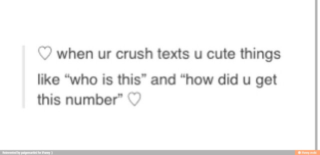 © when ur crush texts u cute things
like "who is this" and "how did u get
this number" Y)