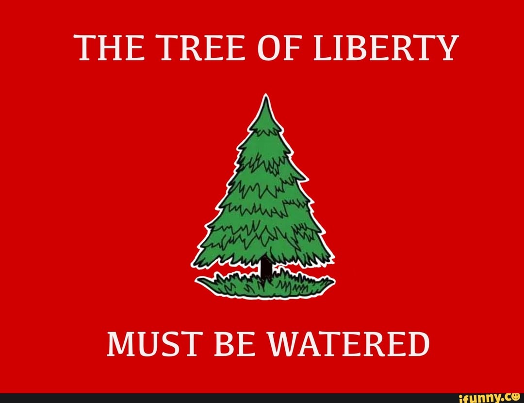 THE TREE OF LIBERTY MUST BE WATERED iFunny