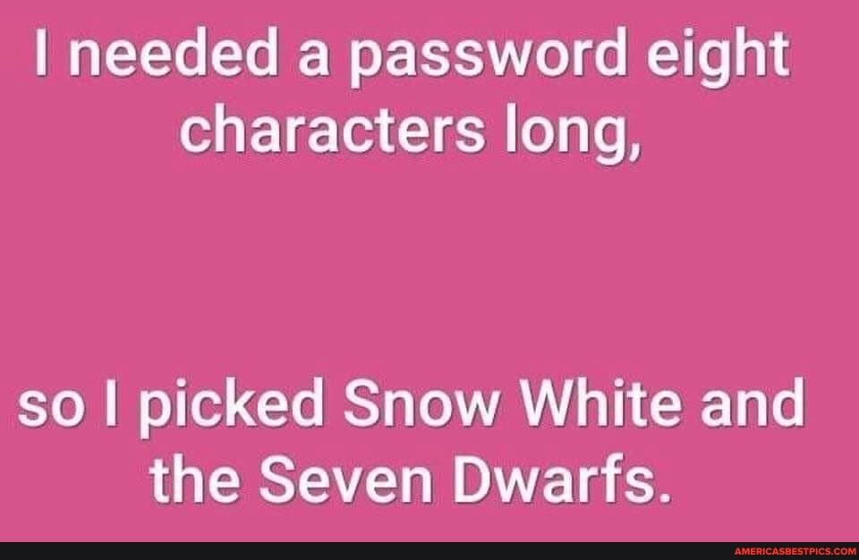 I needed a password eight characters long,
so I picked Snow White and the Seven Dwarfs.