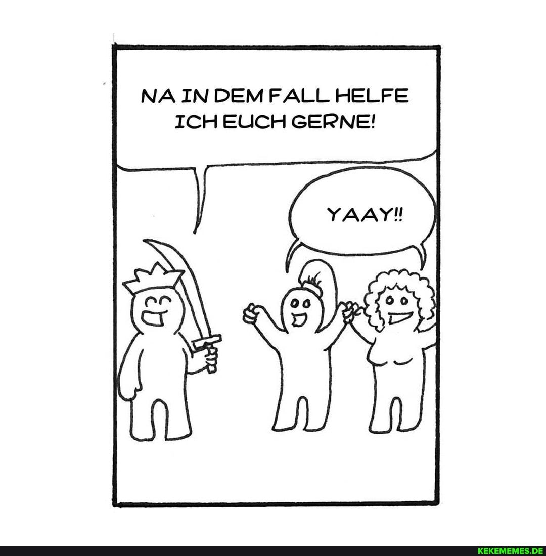 NA N DEM FALL HELFE ICH EUCH GERNE!