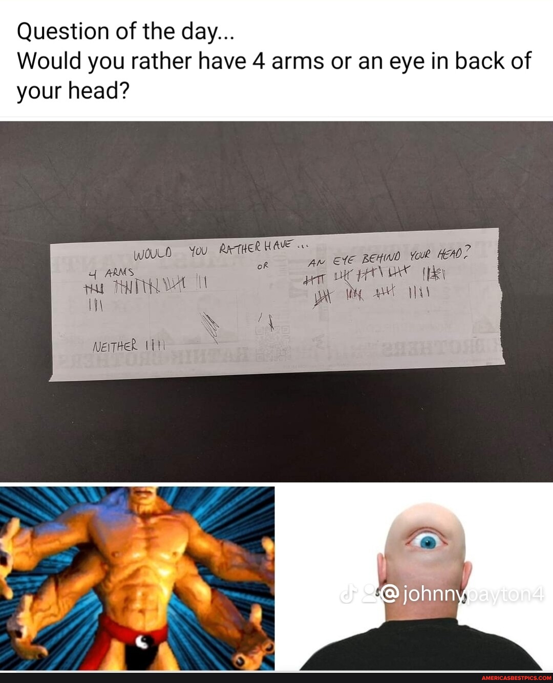 Question of the day... Would you rather have 4 arms or an eye in back