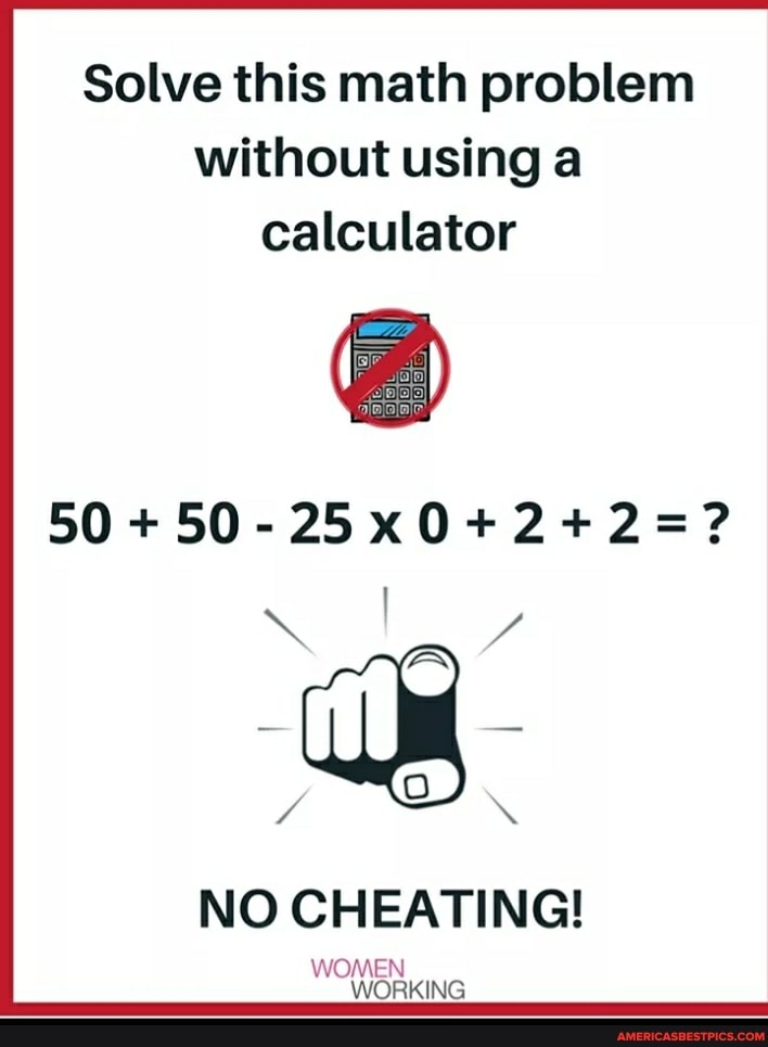 Solve this math problem without using a calculator
50
NO CHEATING!
WOMEN WORKING
