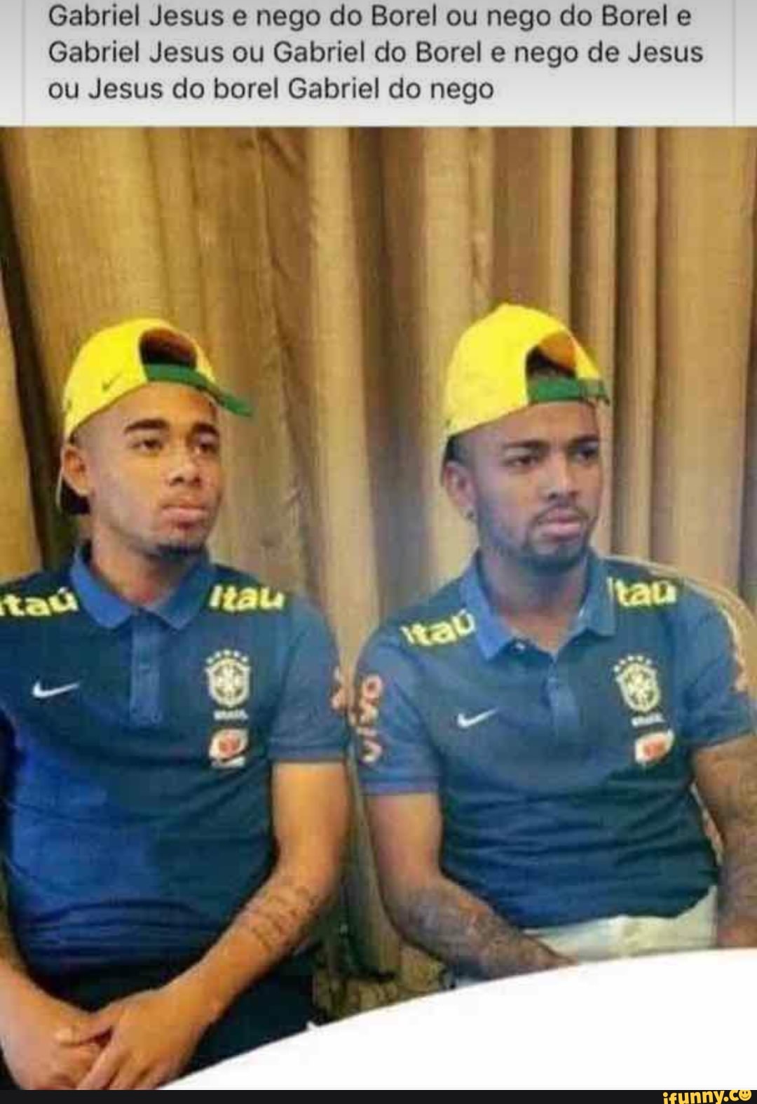 Gabriel Jesus e nego do Borel ou nego do Borel e
Gabriel Jesus ou Gabriel do Borel e nego de Jesus
ou Jesus do borel Gabriel do nego