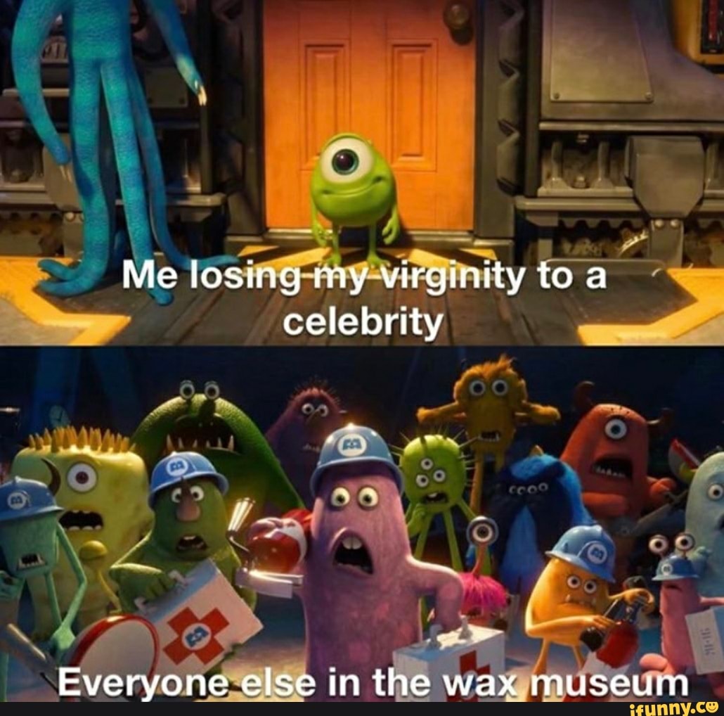 Me losing my virginity to a celebrity ya Everyone else in the wax