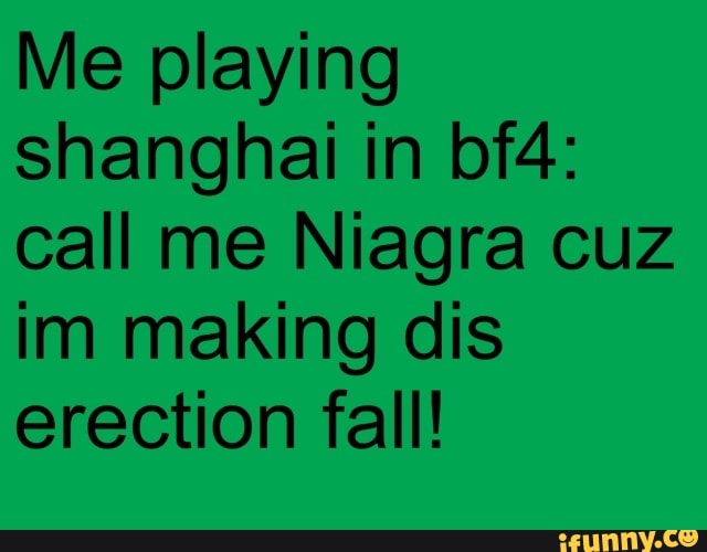 Me playing shanghai in call me Niagra cuz im making dis erection fall!