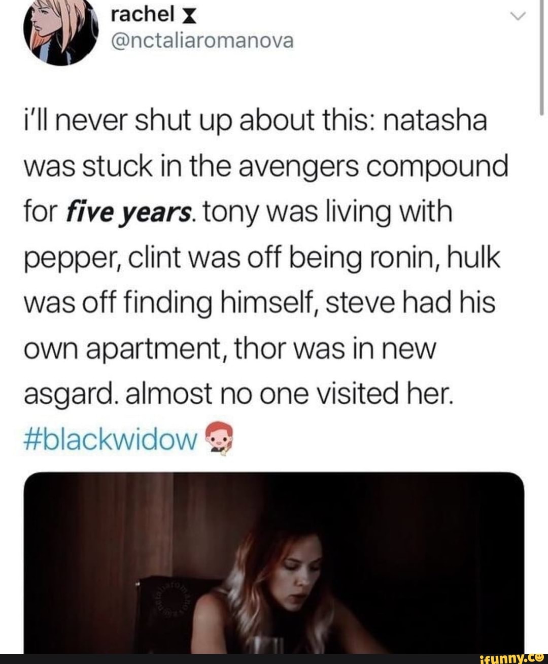 i'll never shut up about this: natasha
was stuck in the avengers compound
for five years. tony was living with
pepper, clint was off being ronin, hulk
was off finding himself, steve had his
own apartment, thor was in new
asgard. almost no one visited her.